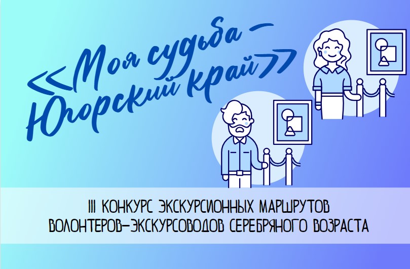 III конкурс экскурсионных маршрутов волонтёров-экскурсоводов серебряного возраста «Моя судьба – Югорский край»